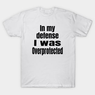 In My Defense I Was Overprotected T-Shirt